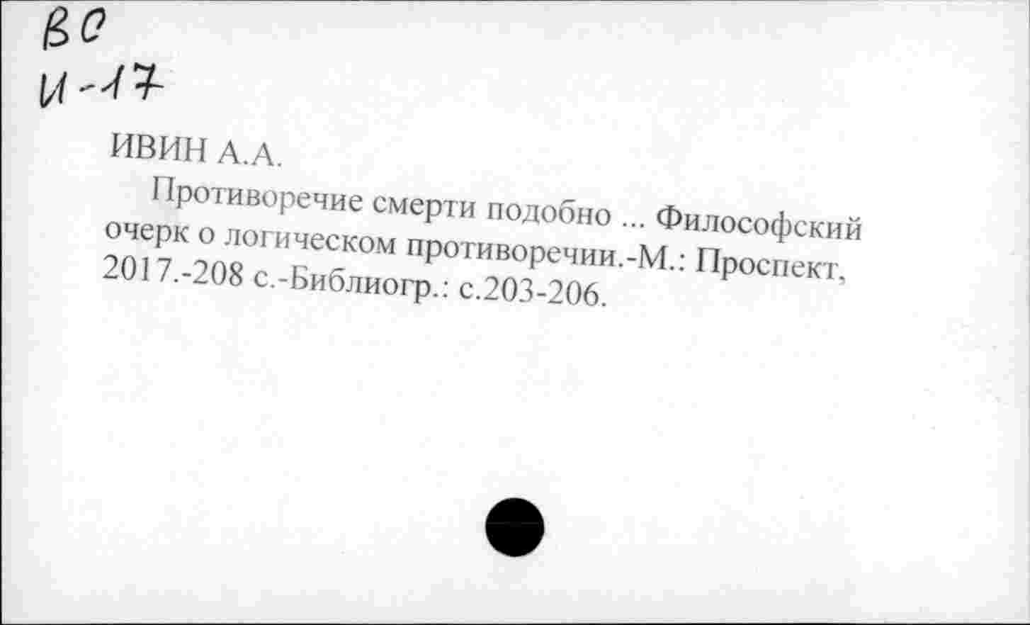 ﻿Гё«?
ИВИН А.А.
Противоречие смерти подобно ... Философский очерк о логическом противоречии.-М.: Проспект. 2017.-208 с.-Библиогр.: с.203-206.